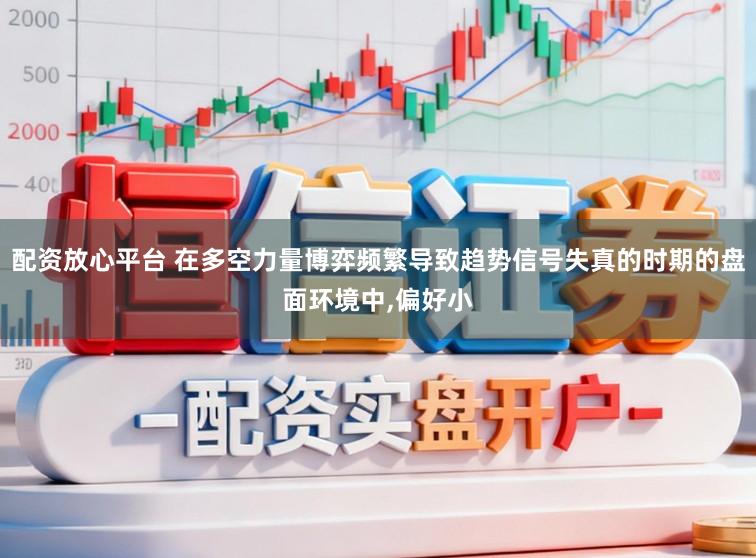 配资放心平台 在多空力量博弈频繁导致趋势信号失真的时期的盘面环境中,偏好小