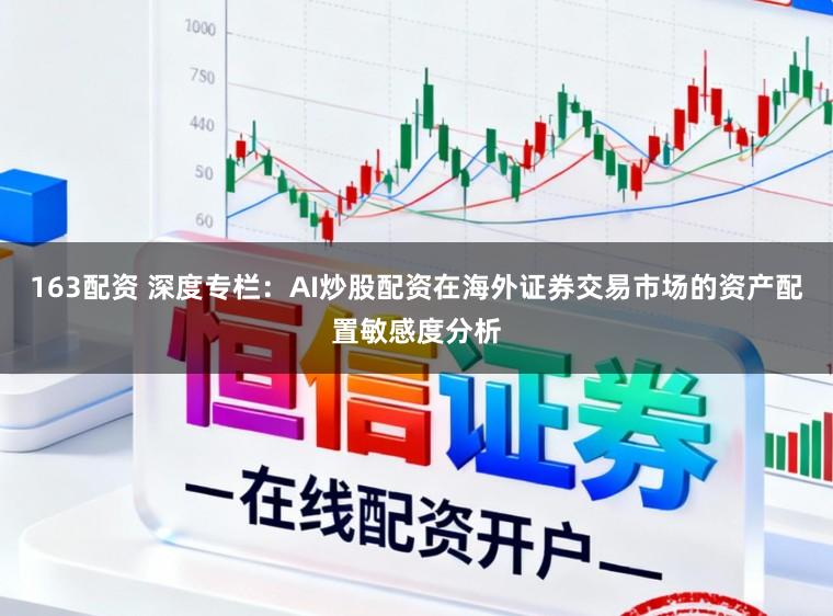 163配资 深度专栏：AI炒股配资在海外证券交易市场的资产配置敏感度分析