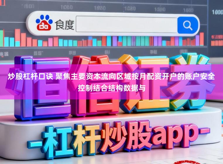 炒股杠杆口诀 聚焦主要资本流向区域按月配资开户的账户安全控制结合结构数据与