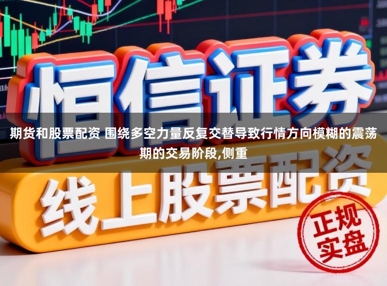 期货和股票配资 围绕多空力量反复交替导致行情方向模糊的震荡期的交易阶段,侧重