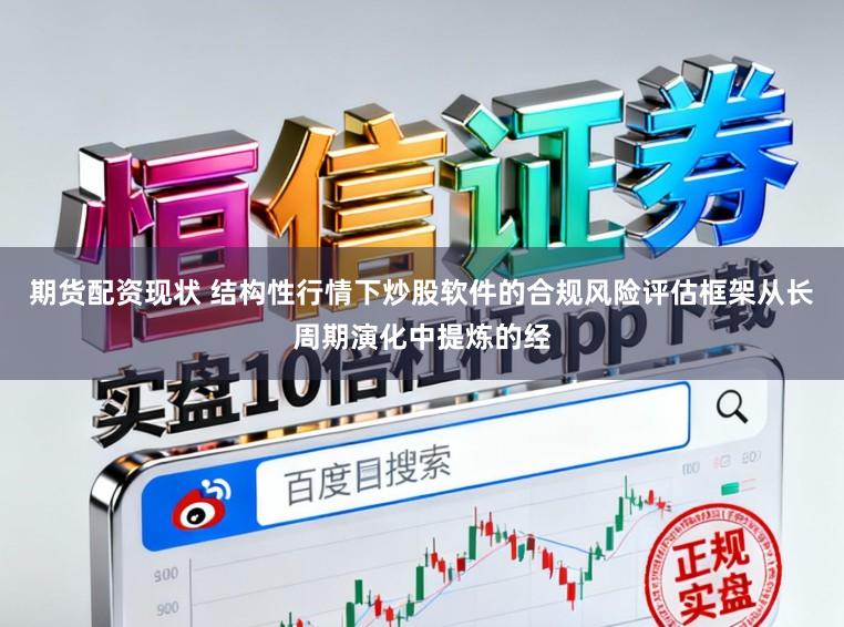 期货配资现状 结构性行情下炒股软件的合规风险评估框架从长周期演化中提炼的经