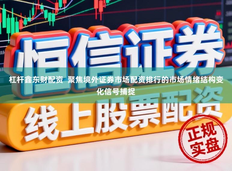 杠杆鑫东财配资  聚焦境外证券市场配资排行的市场情绪结构变化信号捕捉