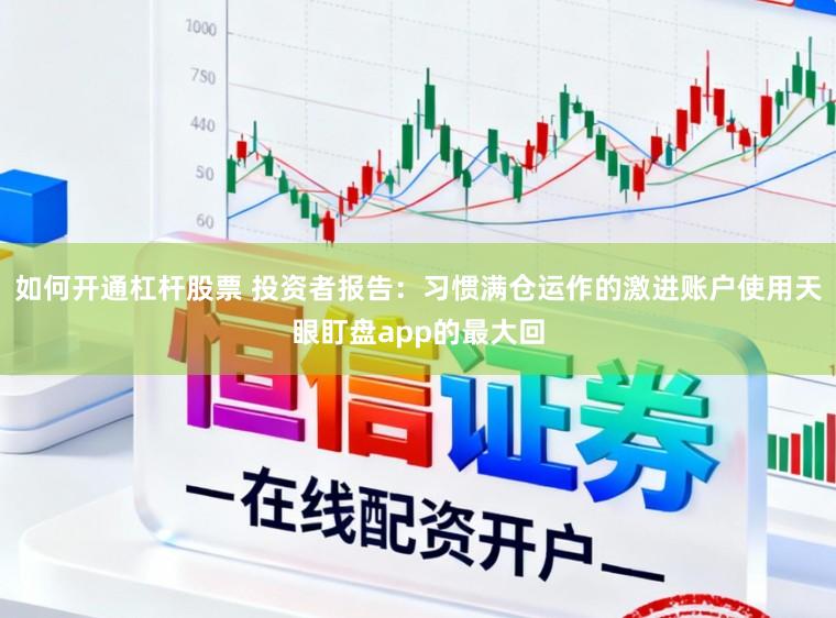 如何开通杠杆股票 投资者报告：习惯满仓运作的激进账户使用天眼盯盘app的最大回