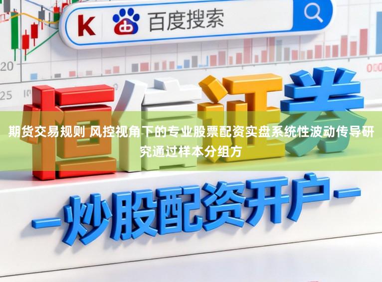 期货交易规则 风控视角下的专业股票配资实盘系统性波动传导研究通过样本分组方
