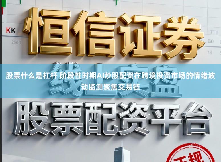 股票什么是杠杆 阶段性时期AI炒股配资在跨境投资市场的情绪波动监测聚焦交易链