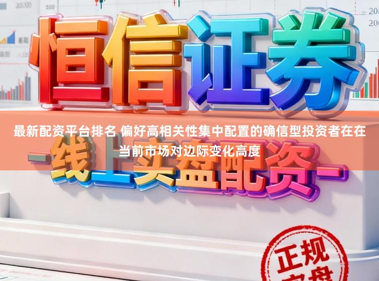 最新配资平台排名 偏好高相关性集中配置的确信型投资者在在当前市场对边际变化高度