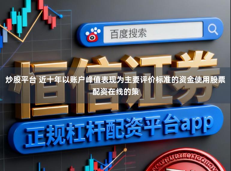 炒股平台 近十年以账户峰值表现为主要评价标准的资金使用股票配资在线的策