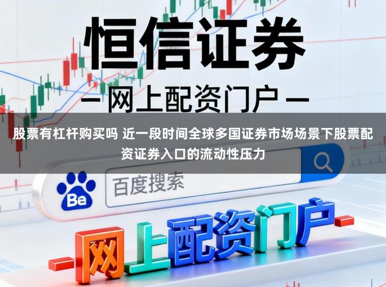 股票有杠杆购买吗 近一段时间全球多国证券市场场景下股票配资证券入口的流动性压力