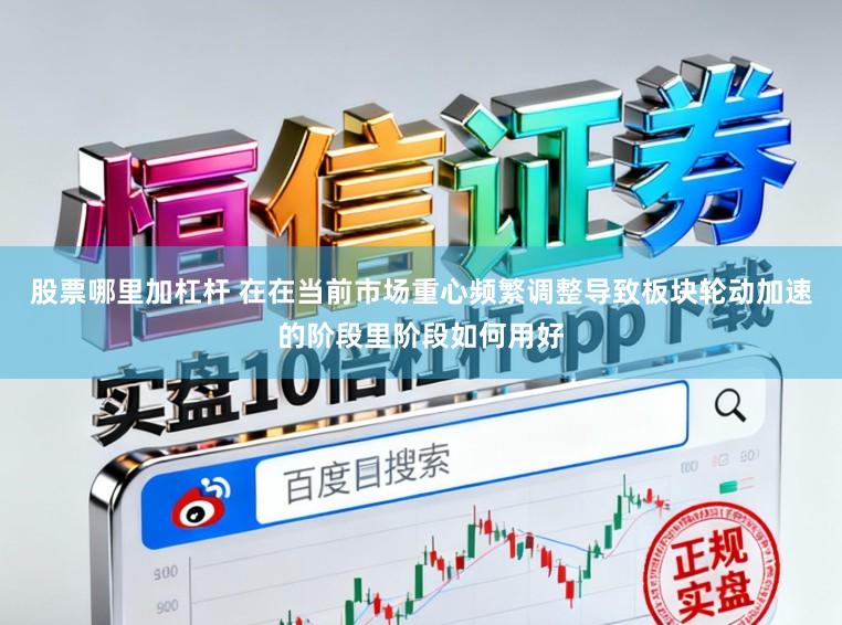 股票哪里加杠杆 在在当前市场重心频繁调整导致板块轮动加速的阶段里阶段如何用好