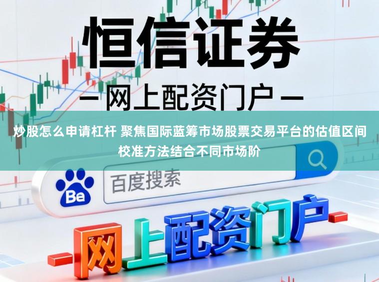 炒股怎么申请杠杆 聚焦国际蓝筹市场股票交易平台的估值区间校准方法结合不同市场阶