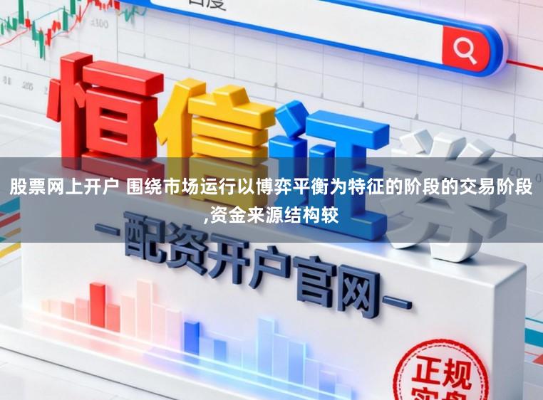 股票网上开户 围绕市场运行以博弈平衡为特征的阶段的交易阶段，资金来源结构较