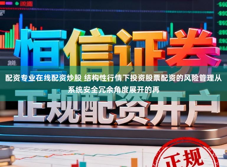 配资专业在线配资炒股 结构性行情下投资股票配资的风险管理从系统安全冗余角度展开的再