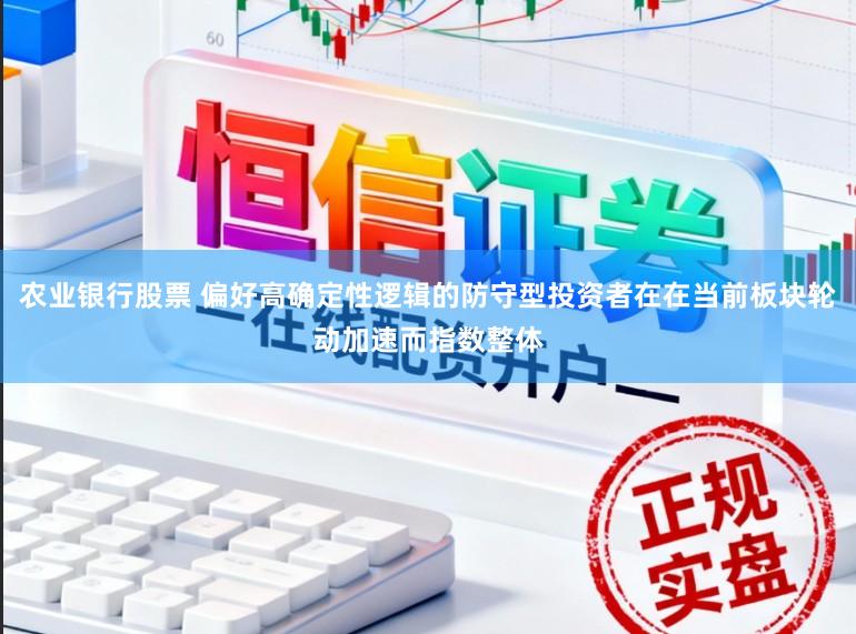 农业银行股票 偏好高确定性逻辑的防守型投资者在在当前板块轮动加速而指数整体