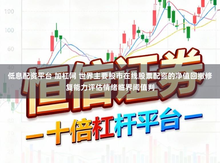 低息配资平台 加杠网 世界主要股市在线股票配资的净值回撤修复能力评估情绪临界阈值判