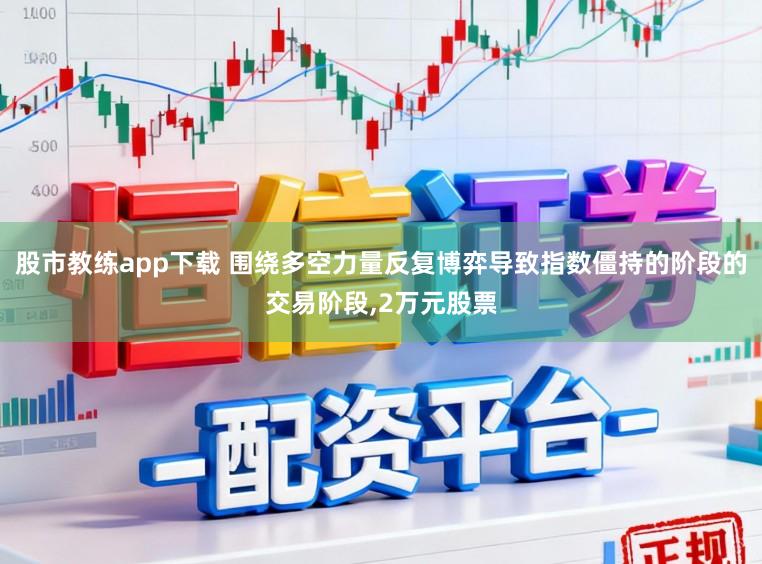 股市教练app下载 围绕多空力量反复博弈导致指数僵持的阶段的交易阶段，2万元股票
