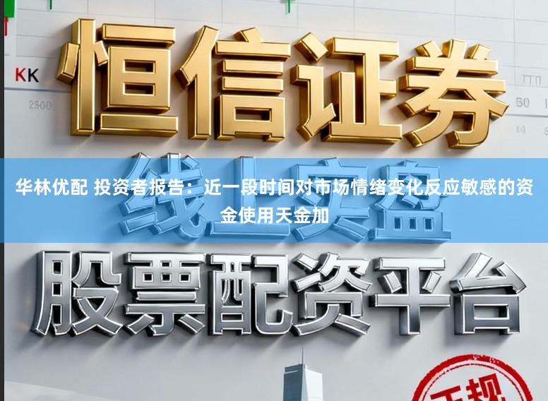 华林优配 投资者报告：近一段时间对市场情绪变化反应敏感的资金使用天金加