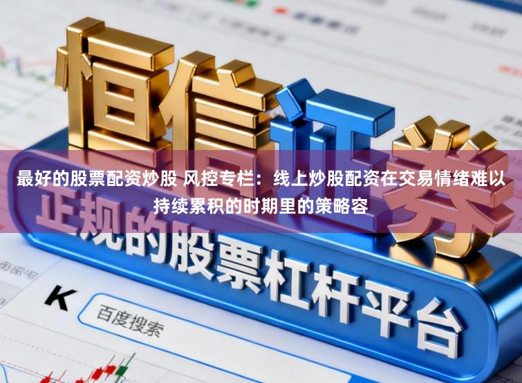 最好的股票配资炒股 风控专栏：线上炒股配资在交易情绪难以持续累积的时期里的策略容