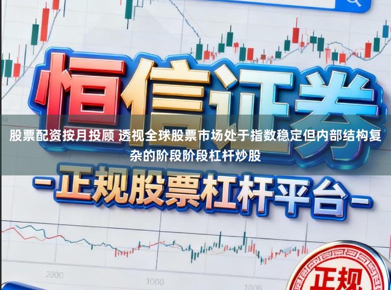 股票配资按月投顾 透视全球股票市场处于指数稳定但内部结构复杂的阶段阶段杠杆炒股