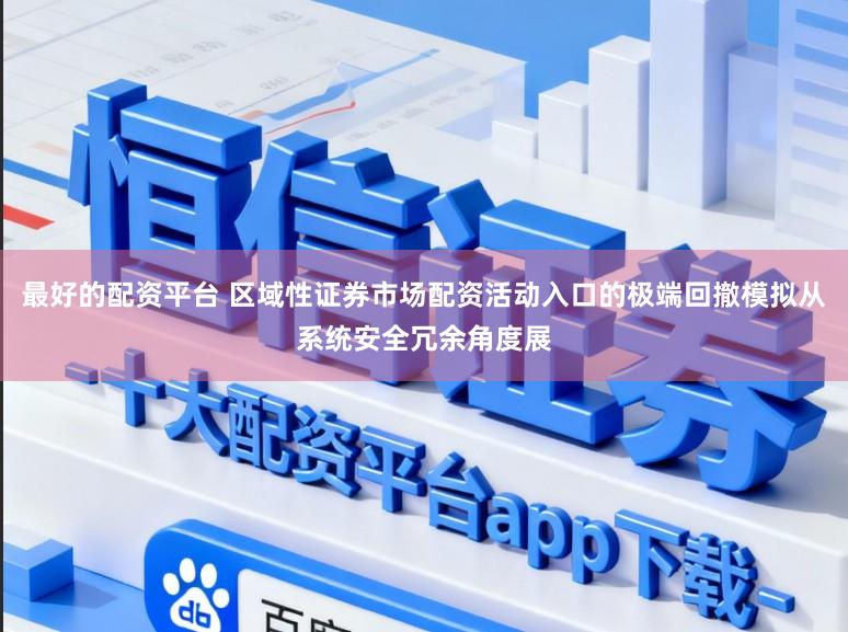 最好的配资平台 区域性证券市场配资活动入口的极端回撤模拟从系统安全冗余角度展