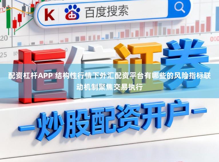 配资杠杆APP 结构性行情下外汇配资平台有哪些的风险指标联动机制聚焦交易执行