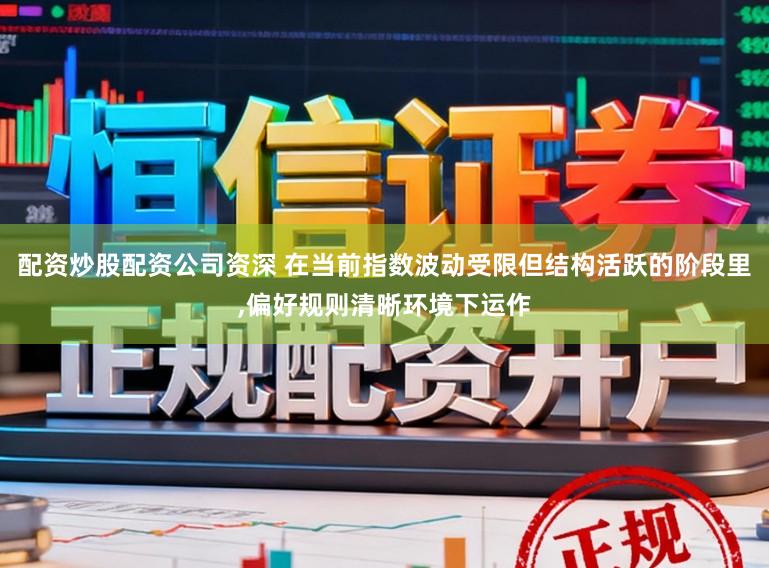 配资炒股配资公司资深 在当前指数波动受限但结构活跃的阶段里，偏好规则清晰环境下运作