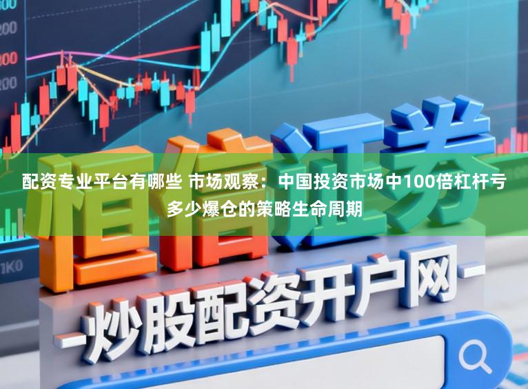 配资专业平台有哪些 市场观察：中国投资市场中100倍杠杆亏多少爆仓的策略生命周期