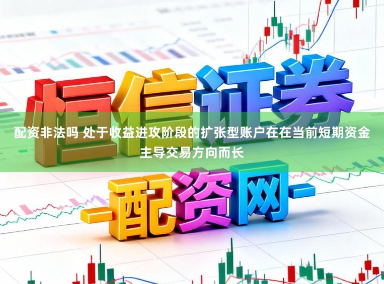 配资非法吗 处于收益进攻阶段的扩张型账户在在当前短期资金主导交易方向而长