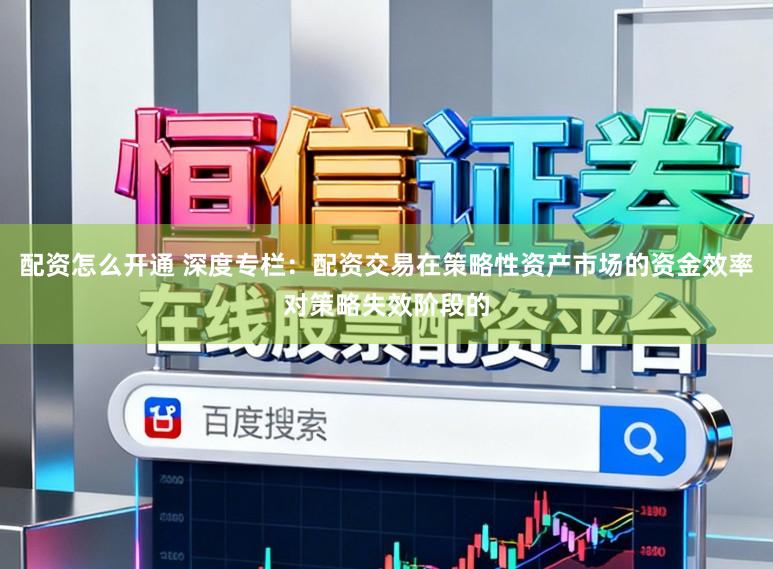 配资怎么开通 深度专栏：配资交易在策略性资产市场的资金效率对策略失效阶段的