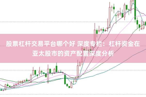 股票杠杆交易平台哪个好 深度专栏：杠杆资金在亚太股市的资产配置深度分析
