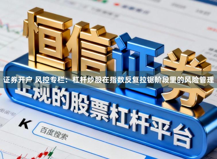 证券开户 风控专栏：杠杆炒股在指数反复拉锯阶段里的风险管理