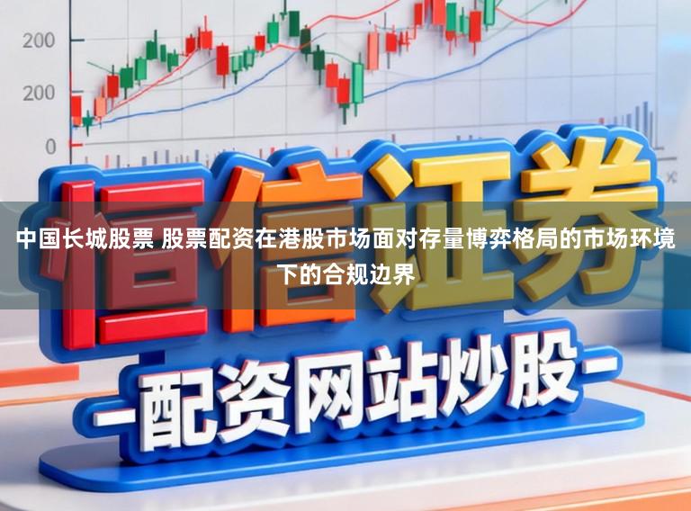 中国长城股票 股票配资在港股市场面对存量博弈格局的市场环境下的合规边界