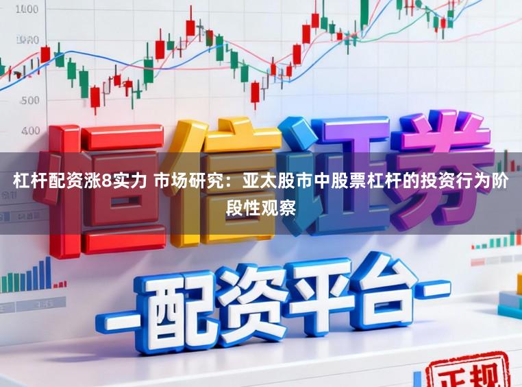 杠杆配资涨8实力 市场研究：亚太股市中股票杠杆的投资行为阶段性观察
