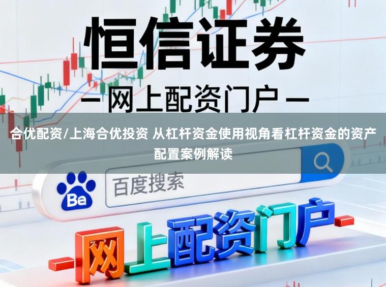 合优配资/上海合优投资 从杠杆资金使用视角看杠杆资金的资产配置案例解读