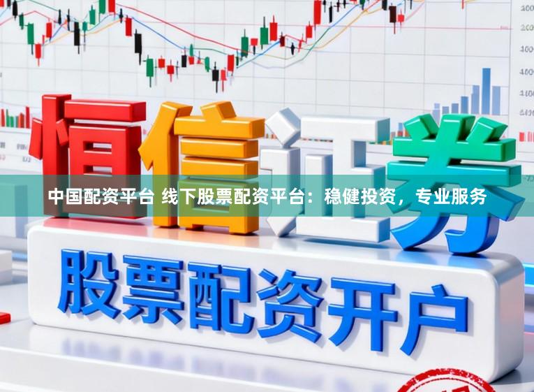 中国配资平台 线下股票配资平台：稳健投资，专业服务