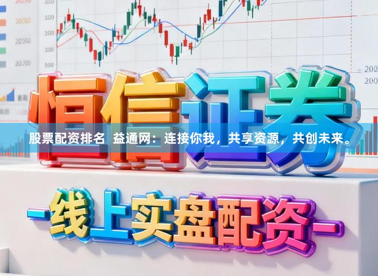 股票配资排名  益通网：连接你我，共享资源，共创未来。