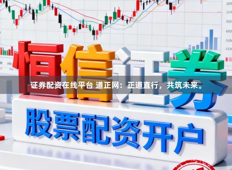 证券配资在线平台 道正网：正道直行，共筑未来。
