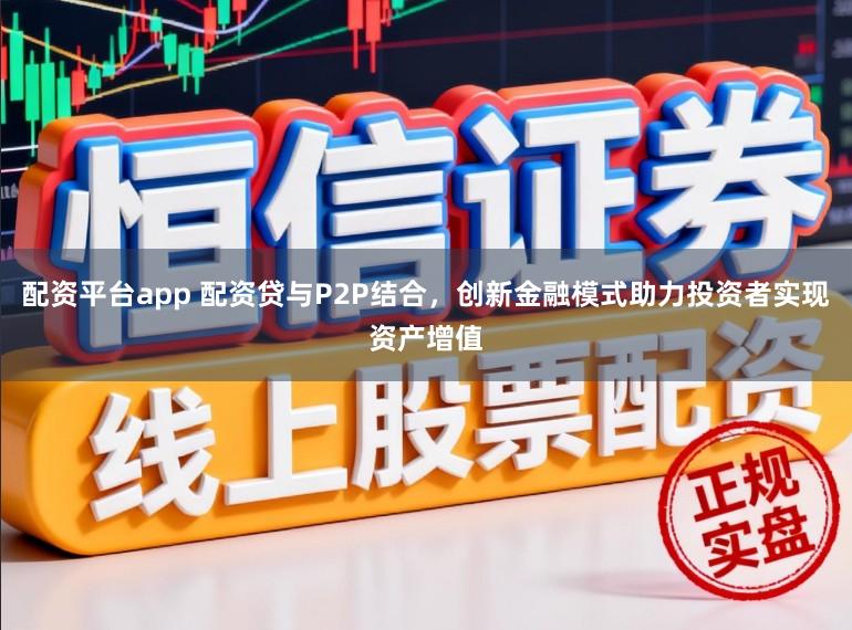 配资平台app 配资贷与P2P结合，创新金融模式助力投资者实现资产增值