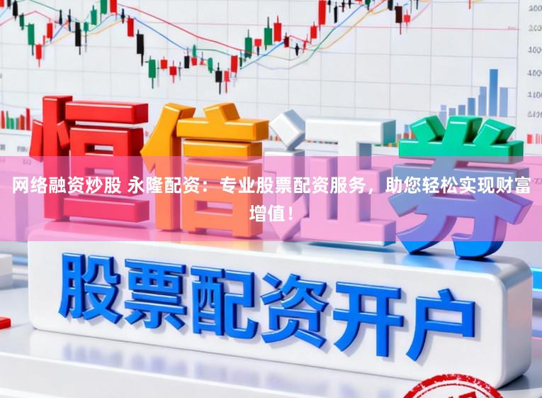网络融资炒股 永隆配资：专业股票配资服务，助您轻松实现财富增值！