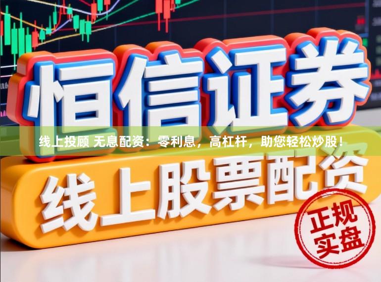 线上投顾 无息配资：零利息，高杠杆，助您轻松炒股！