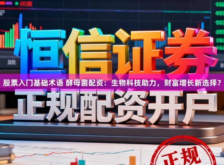 股票入门基础术语 酵母菌配资:生物科技助力,财富增长新选择?