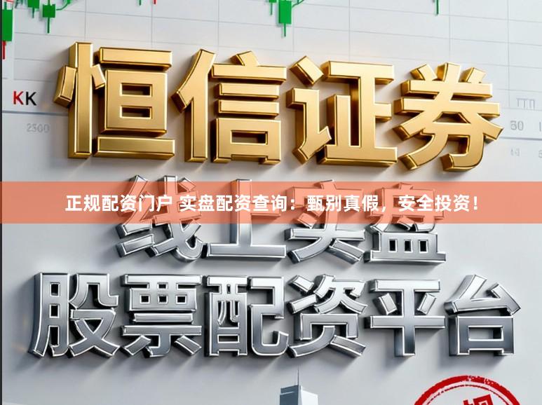 正规配资门户 实盘配资查询：甄别真假，安全投资！