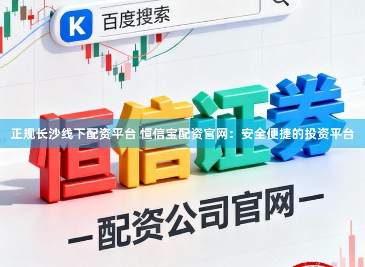 正规长沙线下配资平台 恒信宝配资官网：安全便捷的投资平台