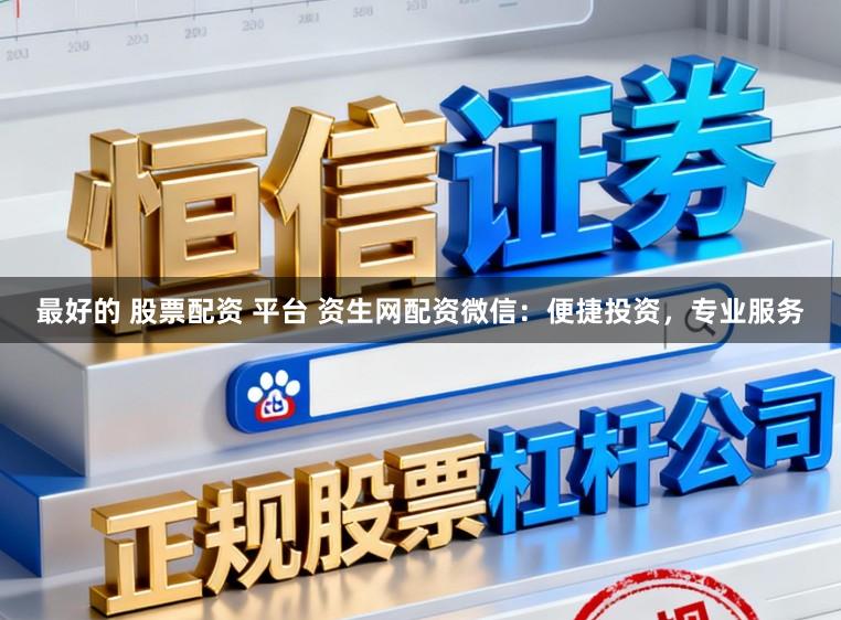 最好的 股票配资 平台 资生网配资微信：便捷投资，专业服务