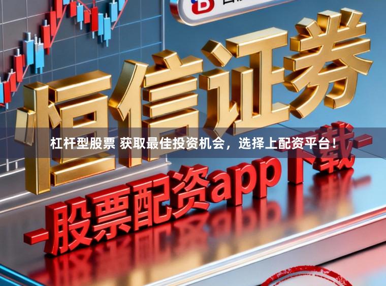 杠杆型股票 获取最佳投资机会，选择上配资平台！