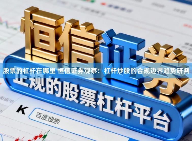 股票的杠杆在哪里 恒信证券观察：杠杆炒股的合规边界趋势研判