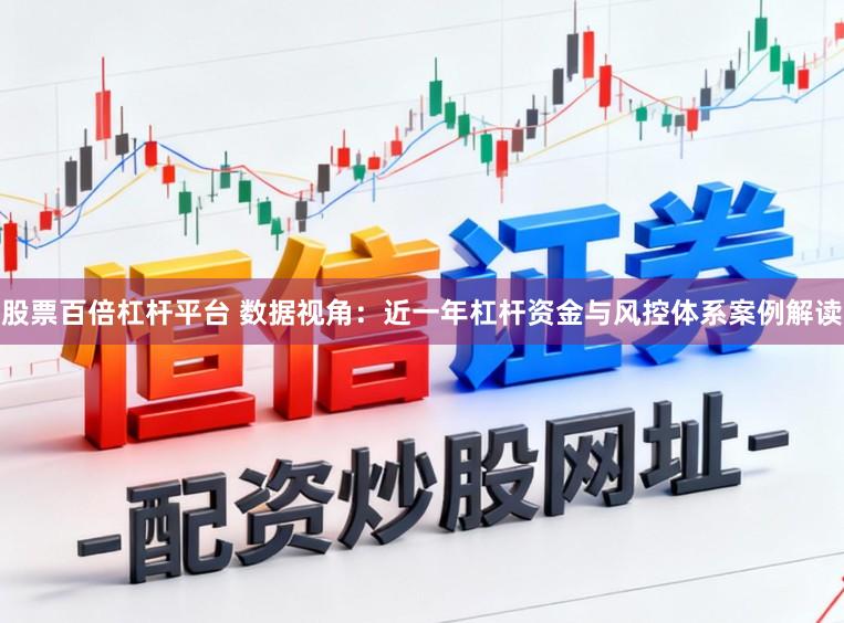 股票百倍杠杆平台 数据视角：近一年杠杆资金与风控体系案例解读