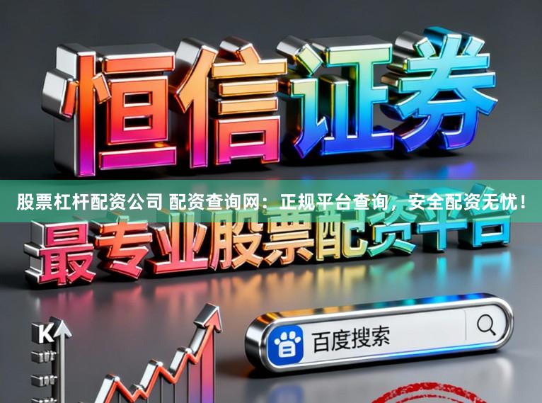 股票杠杆配资公司 配资查询网：正规平台查询，安全配资无忧！