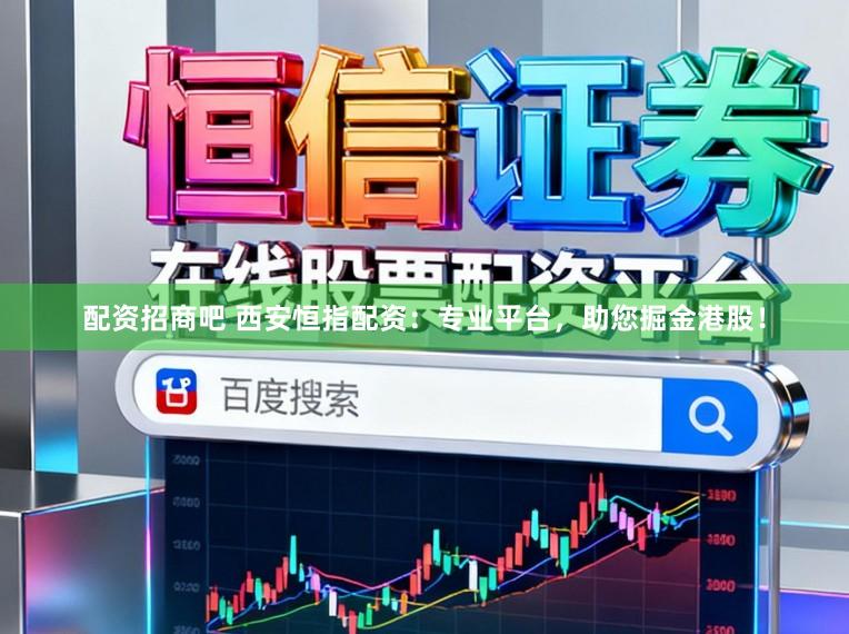 配资招商吧 西安恒指配资：专业平台，助您掘金港股！