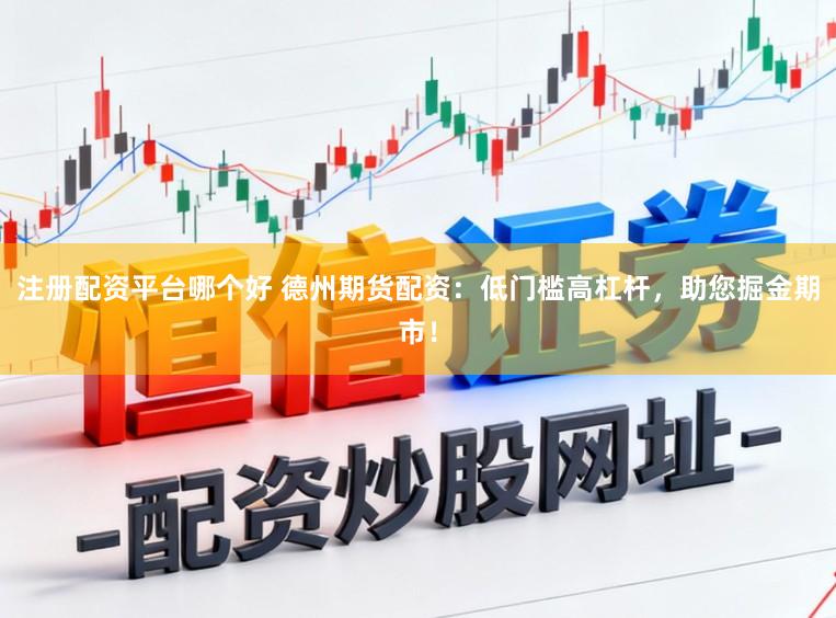 注册配资平台哪个好 德州期货配资:低门槛高杠杆,助您掘金期市!