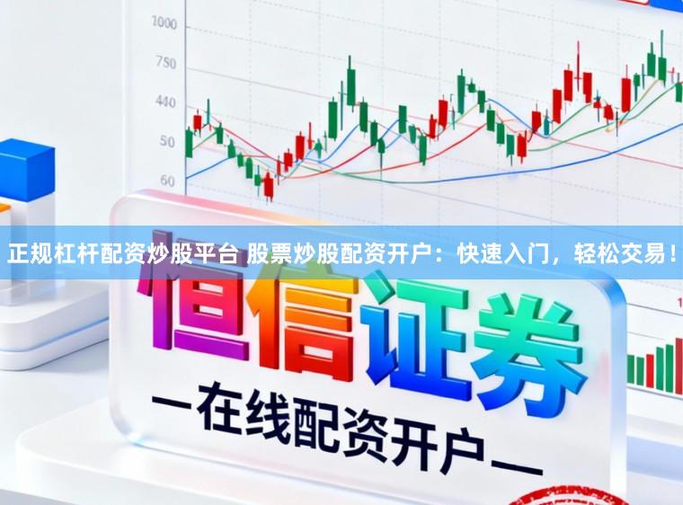 正规杠杆配资炒股平台 股票炒股配资开户：快速入门，轻松交易！